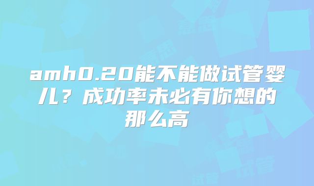 amh0.20能不能做试管婴儿？成功率未必有你想的那么高