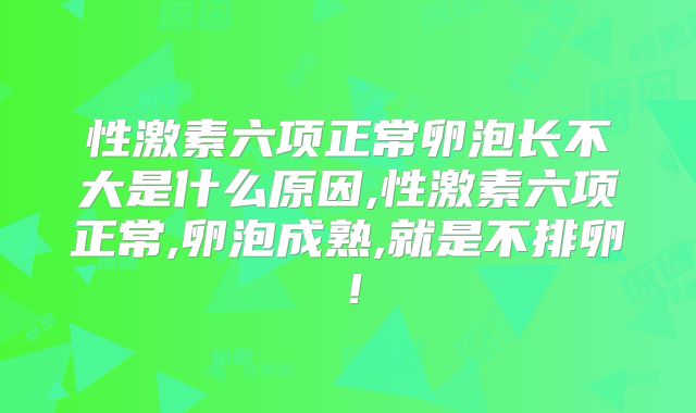 性激素六项正常卵泡长不大是什么原因,性激素六项正常,卵泡成熟,就是不排卵!