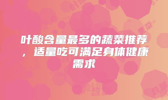 叶酸含量最多的蔬菜推荐，适量吃可满足身体健康需求