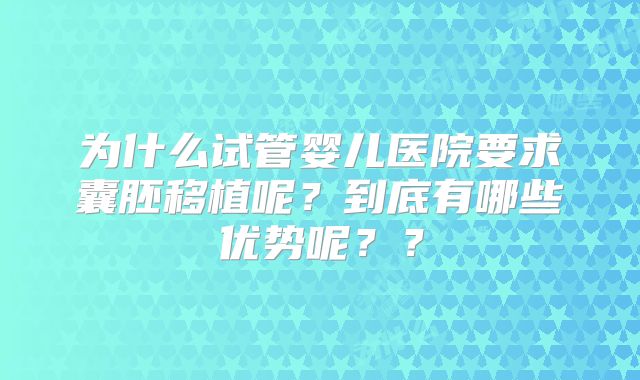 为什么试管婴儿医院要求囊胚移植呢？到底有哪些优势呢？？