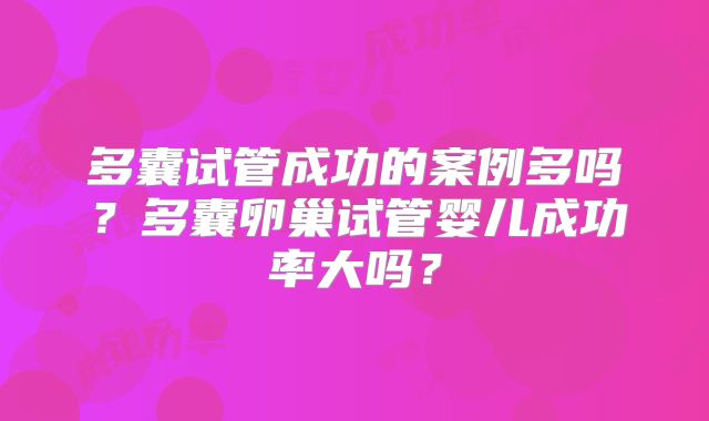 多囊试管成功的案例多吗？多囊卵巢试管婴儿成功率大吗？