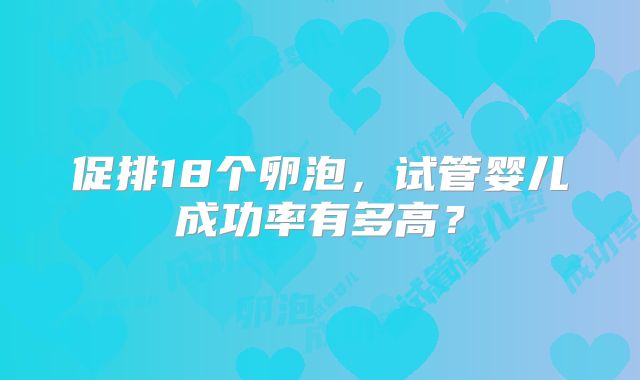 促排18个卵泡，试管婴儿成功率有多高？