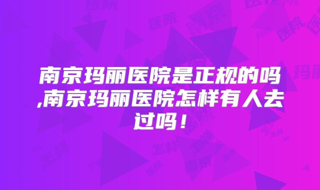 南京玛丽医院是正规的吗,南京玛丽医院怎样有人去过吗！