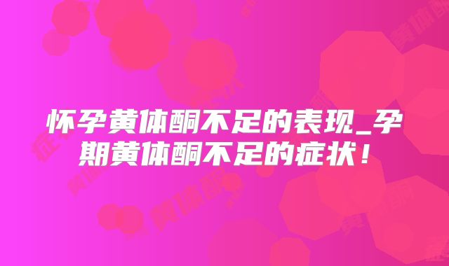 怀孕黄体酮不足的表现_孕期黄体酮不足的症状!