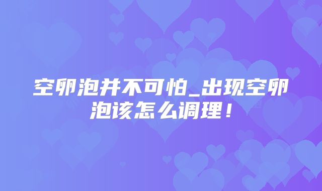 空卵泡并不可怕_出现空卵泡该怎么调理!