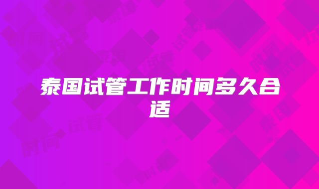泰国试管工作时间多久合适
