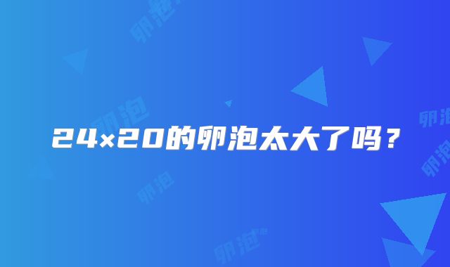 24×20的卵泡太大了吗?