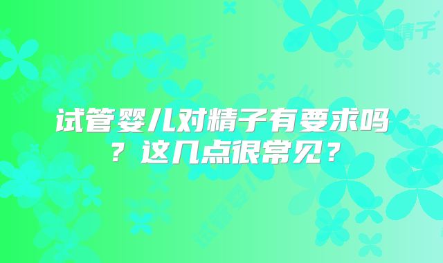 试管婴儿对精子有要求吗？这几点很常见？