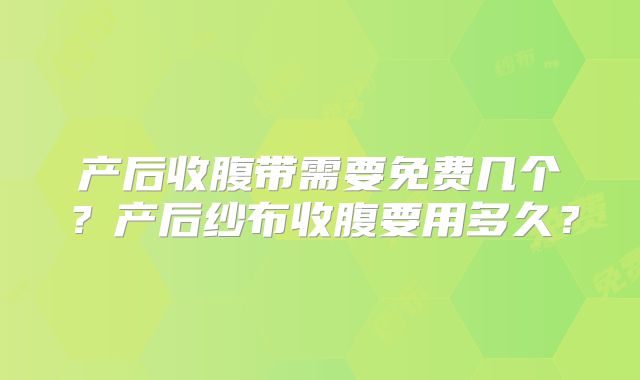 产后收腹带需要免费几个?产后纱布收腹要用多久?