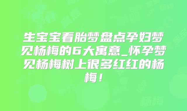 生宝宝看胎梦盘点孕妇梦见杨梅的6大寓意_怀孕梦见杨梅树上很多红红的杨梅！