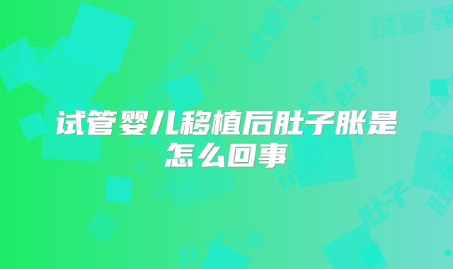 试管婴儿移植后肚子胀是怎么回事