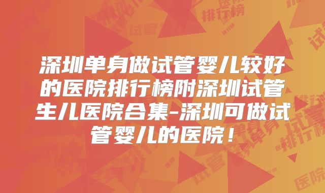 深圳单身做试管婴儿较好的医院排行榜附深圳试管生儿医院合集-深圳可做试管婴儿的医院！