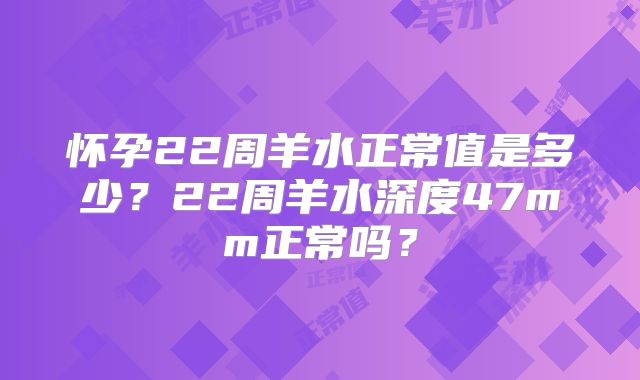怀孕22周羊水正常值是多少?22周羊水深度47mm正常吗?