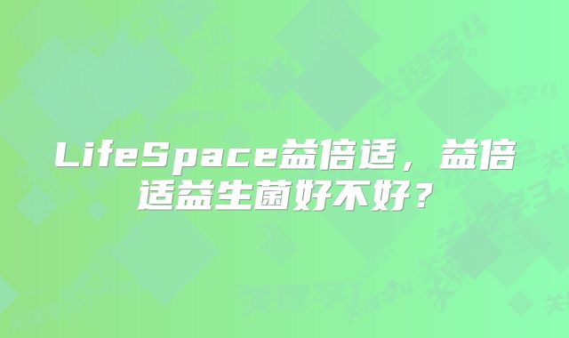 LifeSpace益倍适，益倍适益生菌好不好？