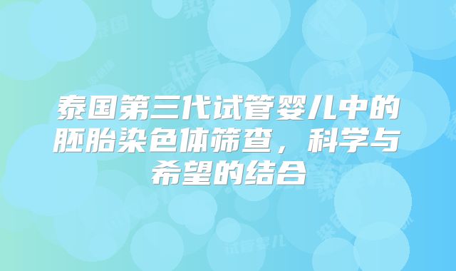 泰国第三代试管婴儿中的胚胎染色体筛查，科学与希望的结合
