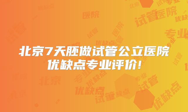 北京7天胚做试管公立医院优缺点专业评价!