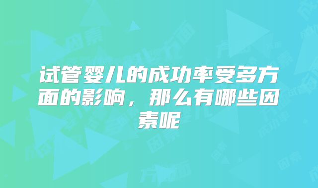 试管婴儿的成功率受多方面的影响，那么有哪些因素呢