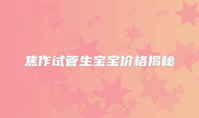 焦作试管生宝宝价格揭秘