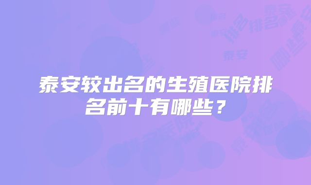 泰安较出名的生殖医院排名前十有哪些？