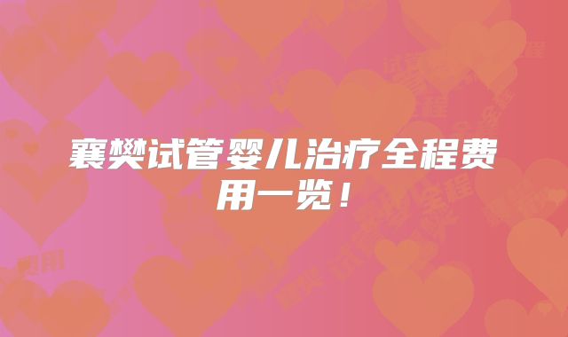 襄樊试管婴儿治疗全程费用一览!