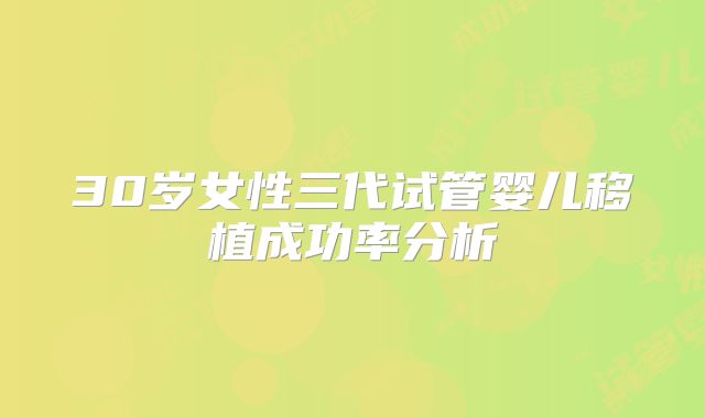 30岁女性三代试管婴儿移植成功率分析