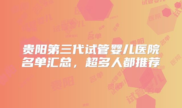 贵阳第三代试管婴儿医院名单汇总，超多人都推荐