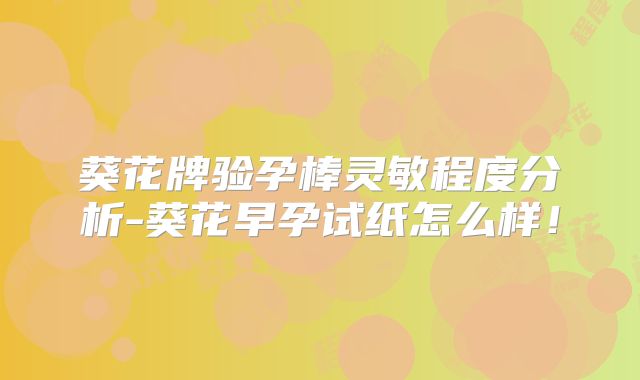 葵花牌验孕棒灵敏程度分析-葵花早孕试纸怎么样！