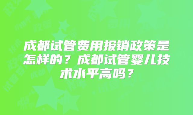成都试管费用报销政策是怎样的？成都试管婴儿技术水平高吗？