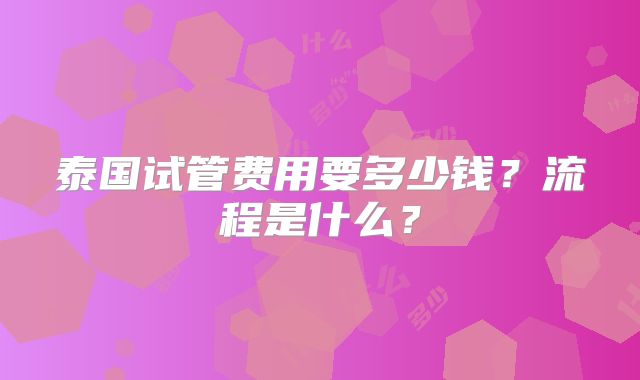 泰国试管费用要多少钱？流程是什么？