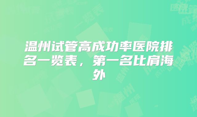 温州试管高成功率医院排名一览表，第一名比肩海外