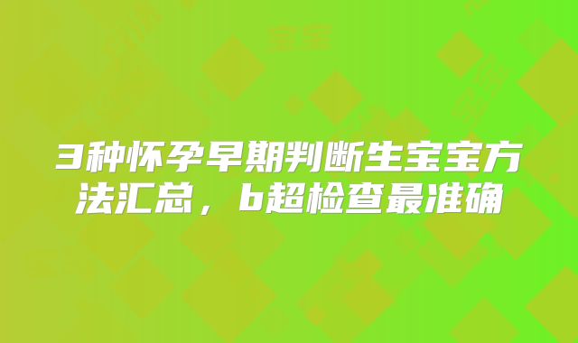 3种怀孕早期判断生宝宝方法汇总，b超检查最准确