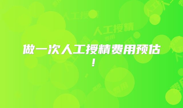 做一次人工授精费用预估！