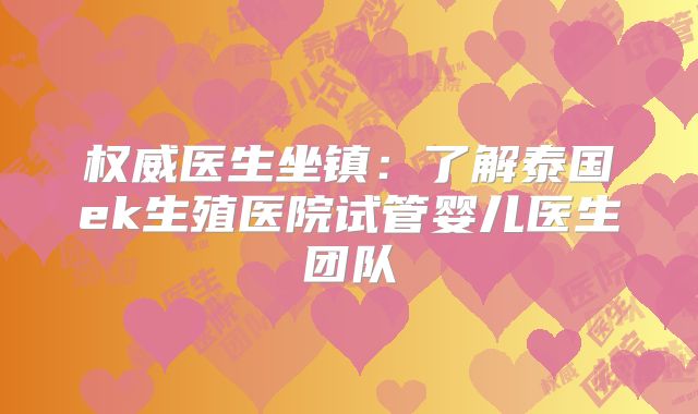 权威医生坐镇：了解泰国ek生殖医院试管婴儿医生团队