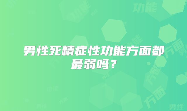 男性死精症性功能方面都最弱吗？