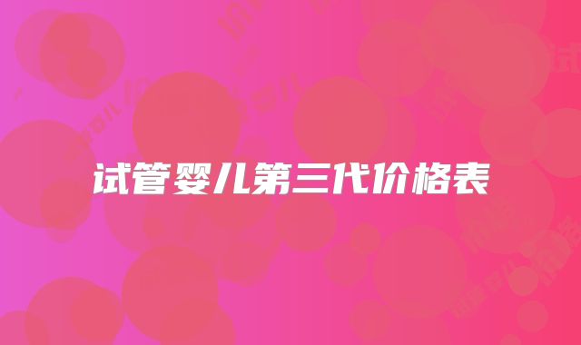 试管婴儿第三代价格表