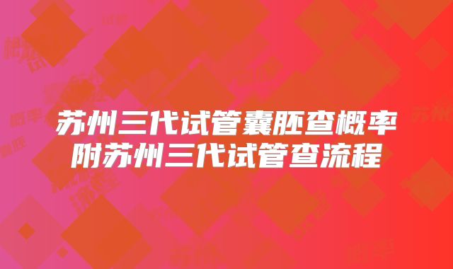 苏州三代试管囊胚查概率附苏州三代试管查流程