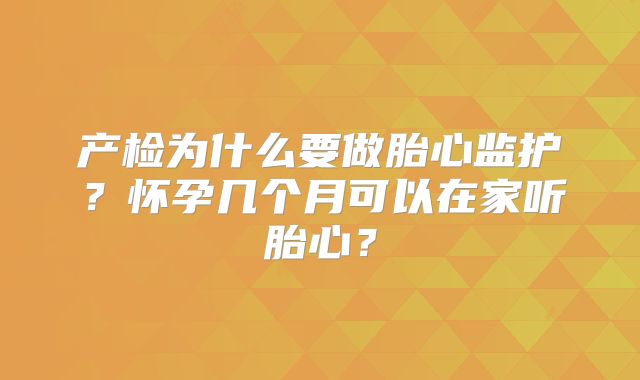 产检为什么要做胎心监护?怀孕几个月可以在家听胎心?