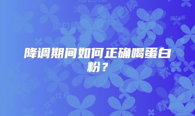 降调期间如何正确喝蛋白粉？