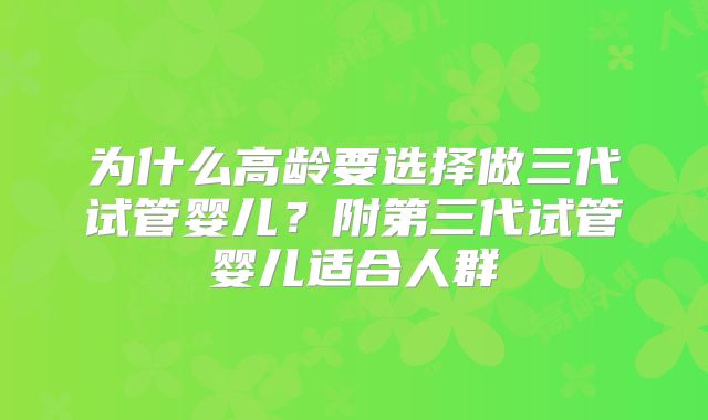 为什么高龄要选择做三代试管婴儿?附第三代试管婴儿适合人群