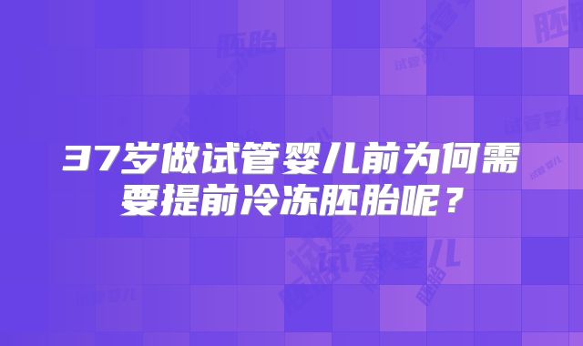 37岁做试管婴儿前为何需要提前冷冻胚胎呢？