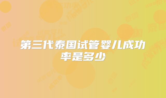 第三代泰国试管婴儿成功率是多少