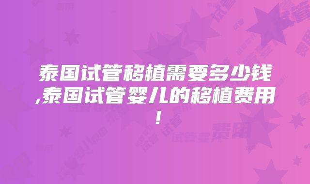 泰国试管移植需要多少钱,泰国试管婴儿的移植费用！