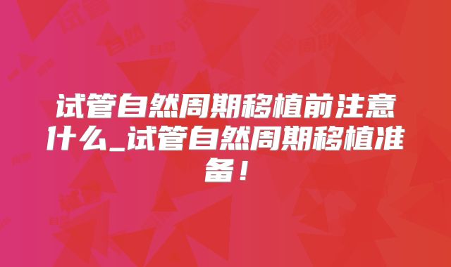 试管自然周期移植前注意什么_试管自然周期移植准备！