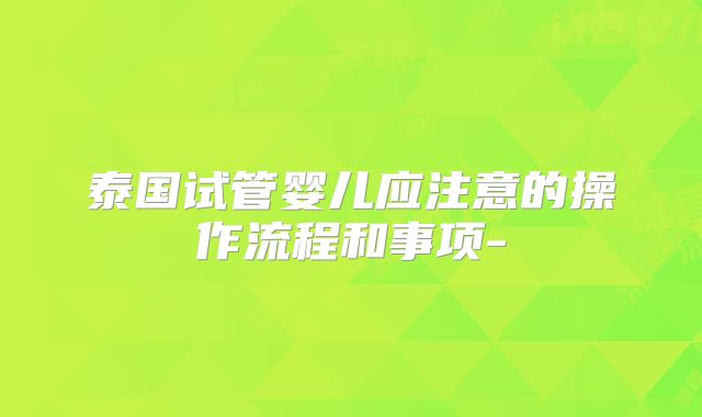 泰国试管婴儿应注意的操作流程和事项-