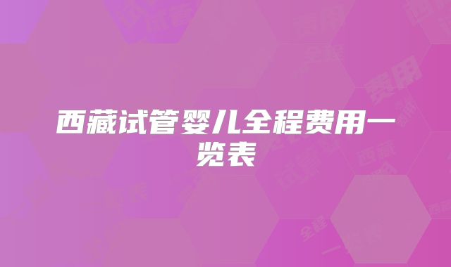 西藏试管婴儿全程费用一览表