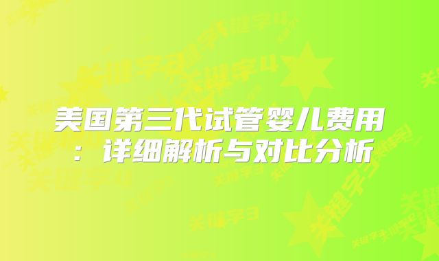 美国第三代试管婴儿费用：详细解析与对比分析