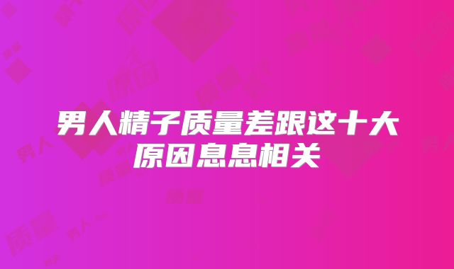 男人精子质量差跟这十大原因息息相关