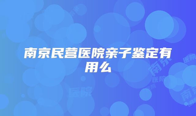 南京民营医院亲子鉴定有用么