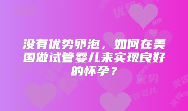 没有优势卵泡，如何在美国做试管婴儿来实现良好的怀孕？