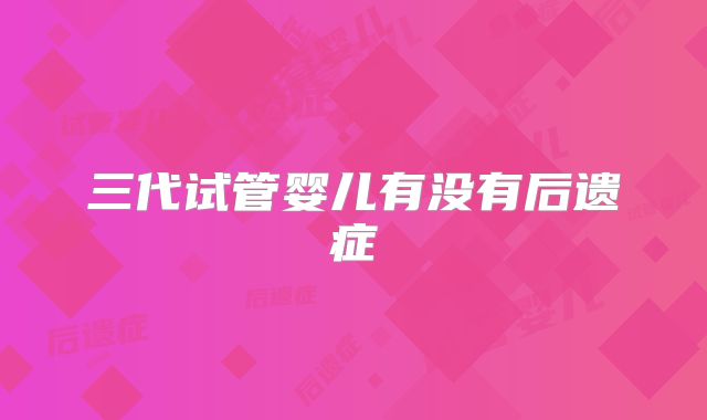 三代试管婴儿有没有后遗症
